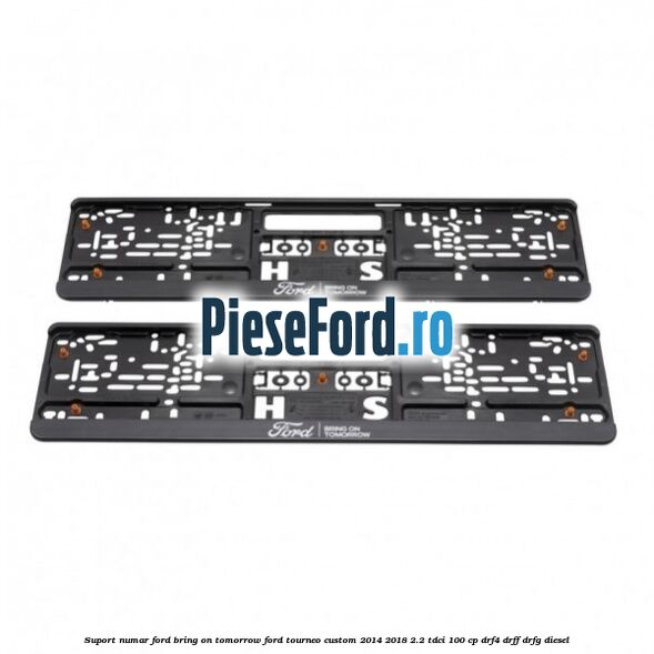 Suport numar Ford Bring On Tomorrow Ford Tourneo Custom 2014-2018 2.2 TDCi 100 cp DRF4, DRFF, DRFG diesel