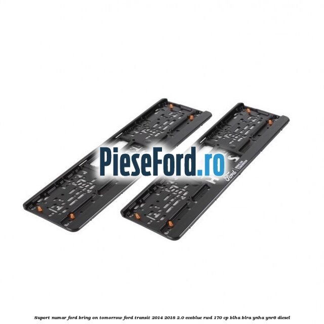 Suport numar Ford Bring On Tomorrow Ford Transit 2014-2018 2.0 EcoBlue RWD 170 cp BLHA, BLRA, YNHA, YNR6 diesel