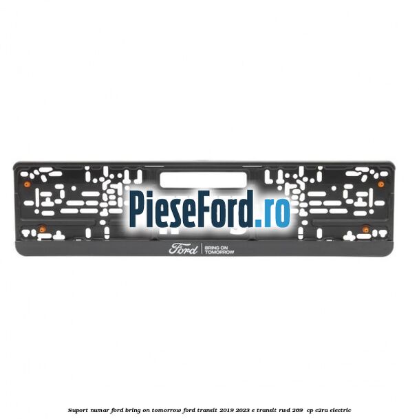 Suport numar Ford Bring On Tomorrow Ford Transit 2019-2023 E-TRANSIT RWD 269 cp Suport numar Ford Bring On Tomorrow Ford Transit 2019-2023 E-TRANSIT RWD 269 cp C2RA electric
