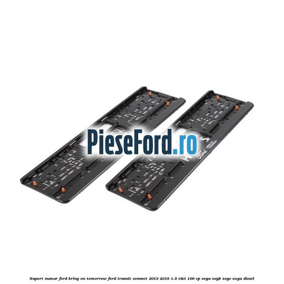 Suport numar Ford Bring On Tomorrow Ford Transit Connect 2013-2018 1.5 TDCi 100 cp XVGA, XVGB, XVGC, XXGA diesel