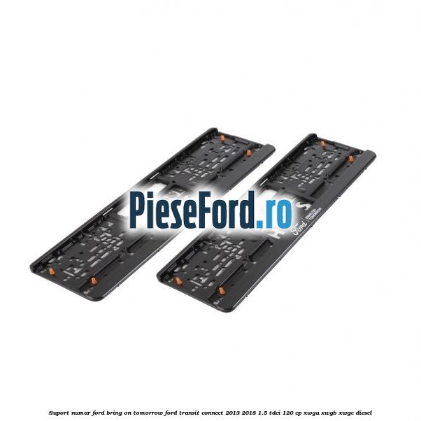 Suport numar Ford Bring On Tomorrow Ford Transit Connect 2013-2018 1.5 TDCi 120 cp Suport numar Ford Bring On Tomorrow Ford Transit Connect 2013-2018 1.5 TDCi 120 cp XWGA, XWGB, XWGC diesel