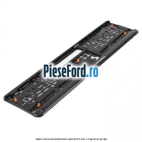 Suport numar Ford Performance negru Ford B-Max 1.4 LPG 90 cp