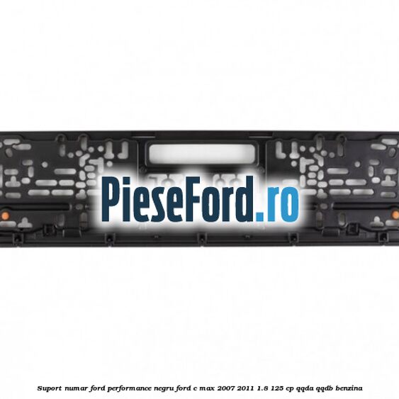 Suport numar Ford Performance negru Ford C-Max 2007-2011 1.8 125 cp Suport numar Ford Performance negru Ford C-Max 2007-2011 1.8 125 cp QQDA, QQDB benzina