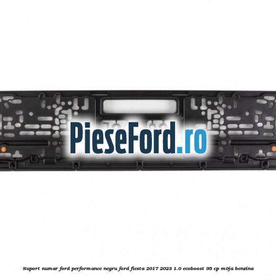 Suport numar Ford Performance negru Ford Fiesta 2017-2023 1.0 EcoBoost 95 cp M0JA benzina