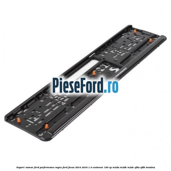 Suport numar Ford Performance negru Ford Focus 2014-2018 1.0 EcoBoost 100 cp M2DA, M2DB, M2DC, SFDA, SFDB benzina