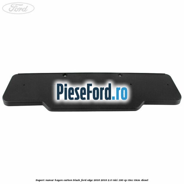 Suport numar hayon carbon black Ford Edge 2016-2018 2.0 TDCi 180 cp T8CC, T8CM diesel