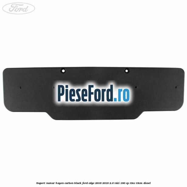 Suport numar hayon carbon black Ford Edge 2016-2018 2.0 TDCi 180 cp T8CC, T8CM diesel
