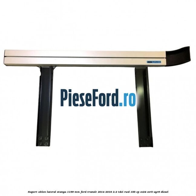 Suport oblon lateral stanga 1199 mm Ford Transit 2014-2018 2.2 TDCi RWD 155 cp CV24, CVR5, UYR6 diesel