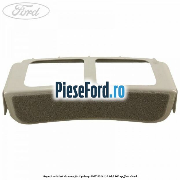 Suport ochelari de soare Ford Galaxy 2007-2014 1.8 TDCi 100 cp FFWA diesel