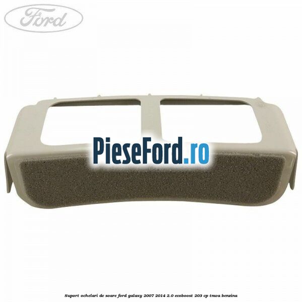 Suport ochelari de soare Ford Galaxy 2007-2014 2.0 EcoBoost 203 cp TNWA benzina