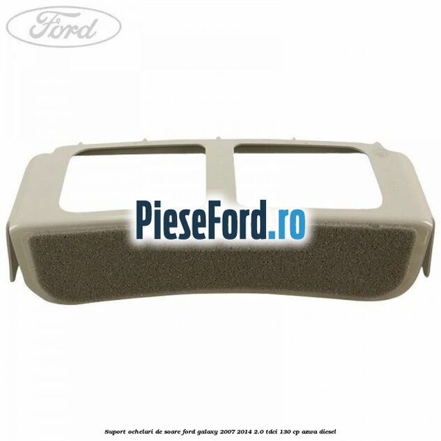 Suport ochelari de soare Ford Galaxy 2007-2014 2.0 TDCi 130 cp Suport ochelari de soare Ford Galaxy 2007-2014 2.0 TDCi 130 cp AZWA diesel