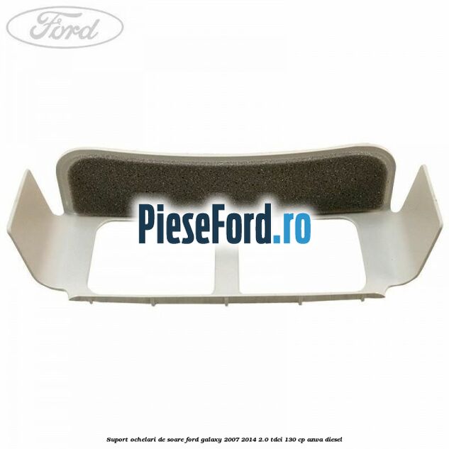 Suport ochelari de soare Ford Galaxy 2007-2014 2.0 TDCi 130 cp Suport ochelari de soare Ford Galaxy 2007-2014 2.0 TDCi 130 cp AZWA diesel