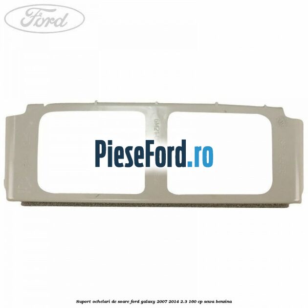 Suport ochelari de soare Ford Galaxy 2007-2014 2.3 160 cp SEWA benzina