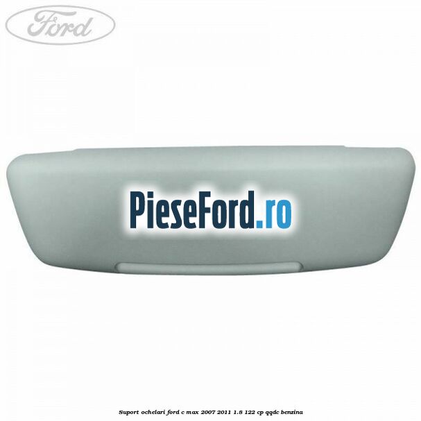 Suport ochelari Ford C-Max 2007-2011 1.8 122 cp QQDC benzina