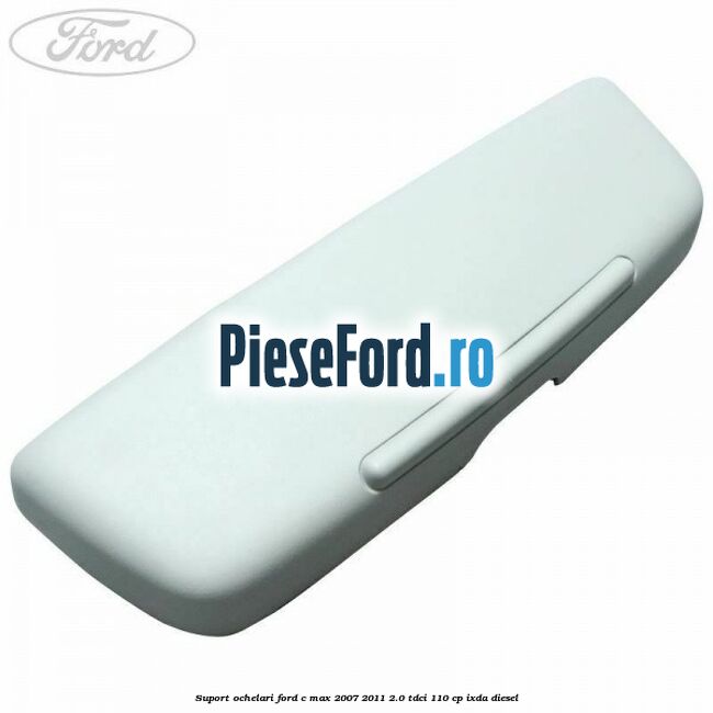 Suport ochelari Ford C-Max 2007-2011 2.0 TDCi 110 cp IXDA diesel