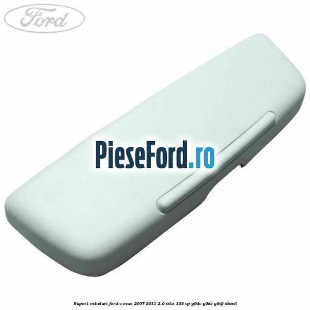 Suport ochelari Ford C-Max 2007-2011 2.0 TDCi 133 cp G6DC, G6DE, G6DF diesel