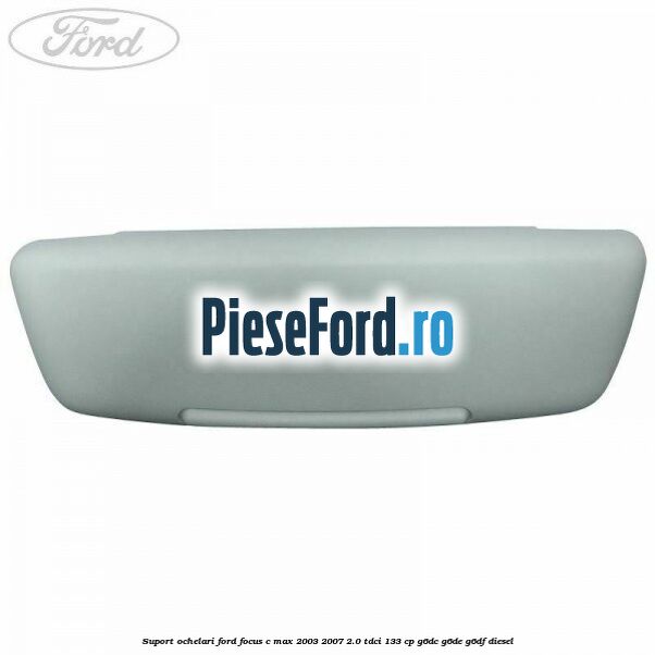 Suport ochelari Ford Focus C-Max 2003-2007 2.0 TDCi 133 cp G6DC, G6DE, G6DF diesel