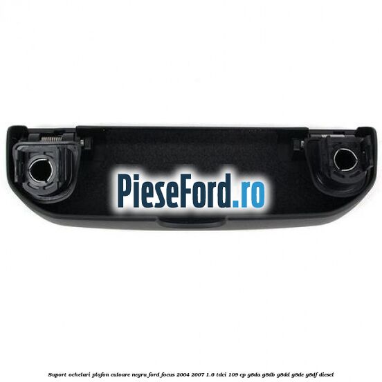 Suport ochelari plafon culoare negru Ford Focus 2004-2007 1.6 TDCi 109 cp Suport ochelari plafon culoare negru Ford Focus 2004-2007 1.6 TDCi 109 cp G8DA, G8DB, G8DD, G8DE, G8DF diesel