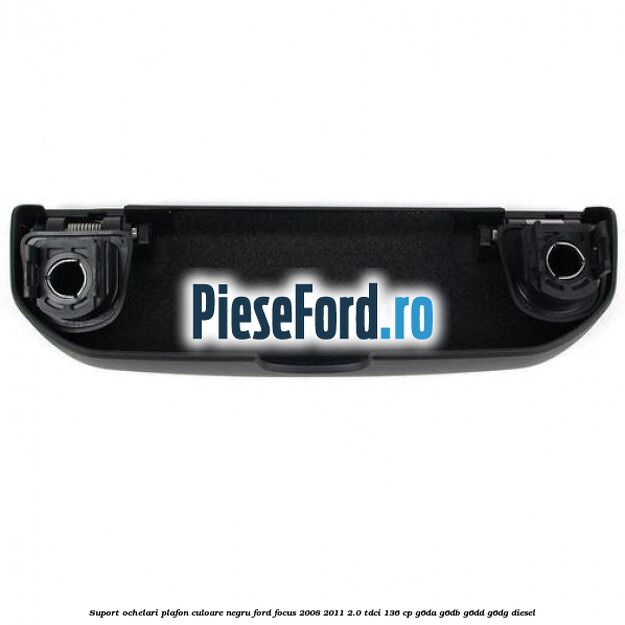 Suport ochelari plafon culoare negru Ford Focus 2008-2011 2.0 TDCi 136 cp G6DA, G6DB, G6DD, G6DG diesel