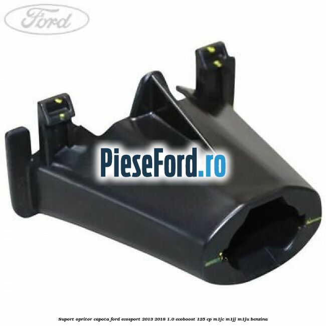 Suport opritor capota Ford EcoSport 2013-2018 1.0 EcoBoost 125 cp Suport opritor capota Ford EcoSport 2013-2018 1.0 EcoBoost 125 cp M1JC, M1JJ, M1JU benzina