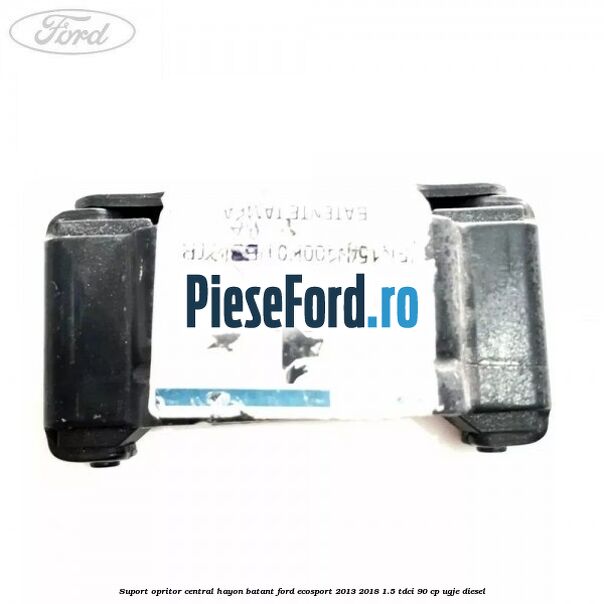 Suport opritor central hayon batant Ford EcoSport 2013-2018 1.5 TDCi 90 cp UGJE diesel