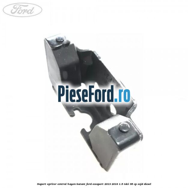 Suport opritor central hayon batant Ford EcoSport 2013-2018 1.5 TDCi 95 cp Suport opritor central hayon batant Ford EcoSport 2013-2018 1.5 TDCi 95 cp XVJD diesel