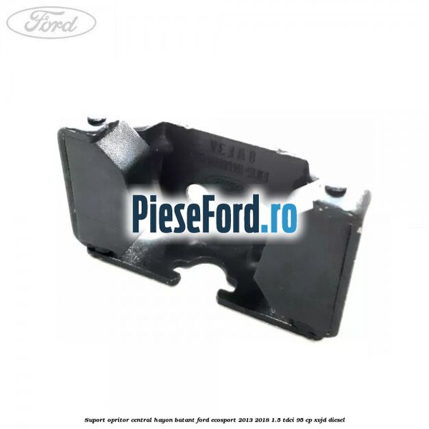 Suport opritor central hayon batant Ford EcoSport 2013-2018 1.5 TDCi 95 cp Suport opritor central hayon batant Ford EcoSport 2013-2018 1.5 TDCi 95 cp XVJD diesel