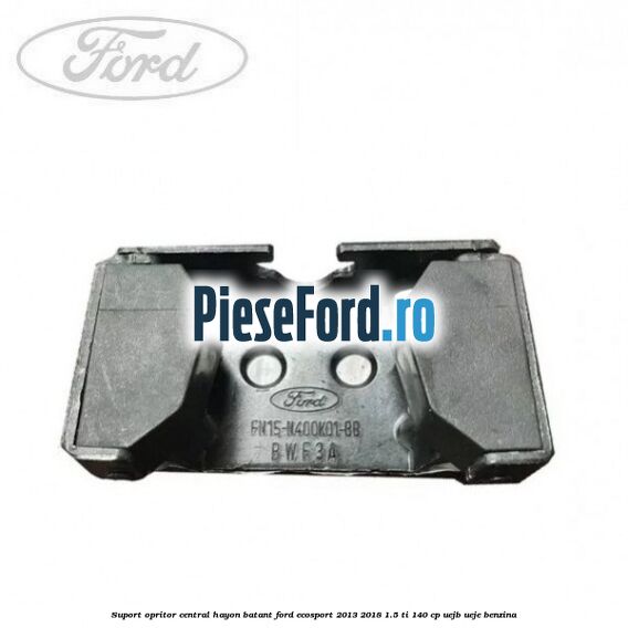 Suport opritor central hayon batant Ford EcoSport 2013-2018 1.5 Ti 140 cp UEJB, UEJE benzina