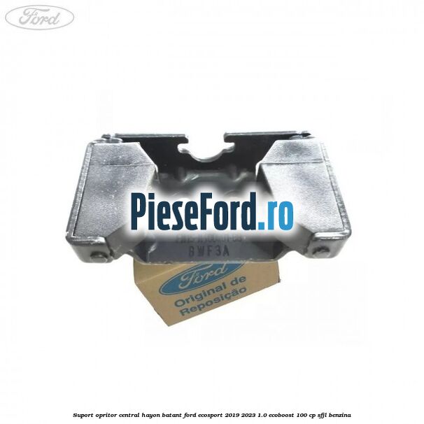 Suport opritor central hayon batant Ford EcoSport 2019-2023 1.0 EcoBoost 100 cp Suport opritor central hayon batant Ford EcoSport 2019-2023 1.0 EcoBoost 100 cp SFJL benzina