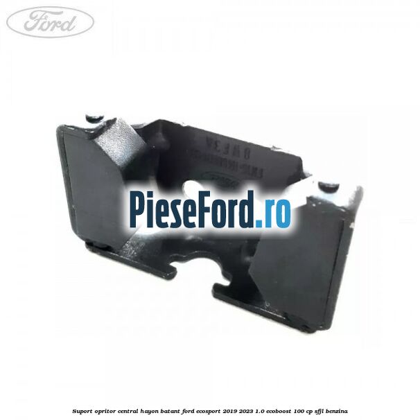 Suport opritor central hayon batant Ford EcoSport 2019-2023 1.0 EcoBoost 100 cp Suport opritor central hayon batant Ford EcoSport 2019-2023 1.0 EcoBoost 100 cp SFJL benzina