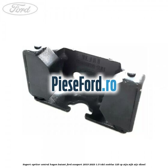 Suport opritor central hayon batant Ford EcoSport 2019-2023 1.5 TDCi EcoBlue 125 cp ZTJA, ZTJB, ZTJC diesel