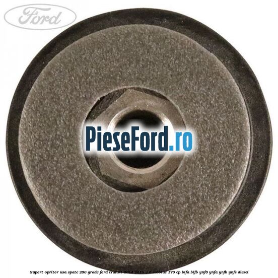 Suport opritor usa spate 250 grade Ford Transit 2014-2018 2.0 EcoBlue 170 cp BLFA, BLFB, YNF6, YNFA, YNFB, YNFS diesel
