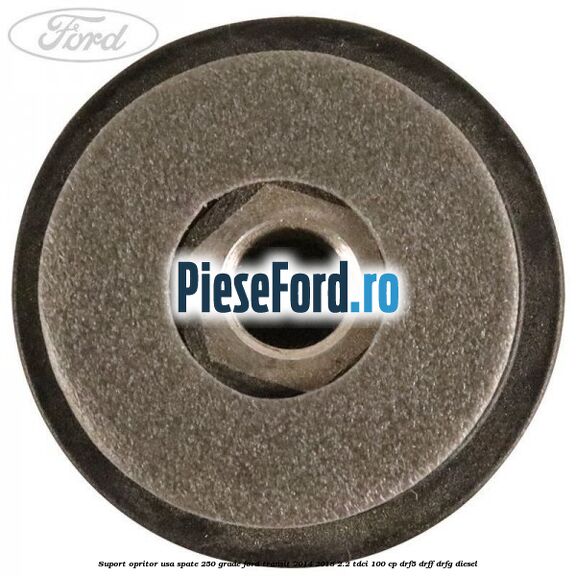 Suport opritor usa spate 250 grade Ford Transit 2014-2018 2.2 TDCi 100 cp DRF5, DRFF, DRFG diesel
