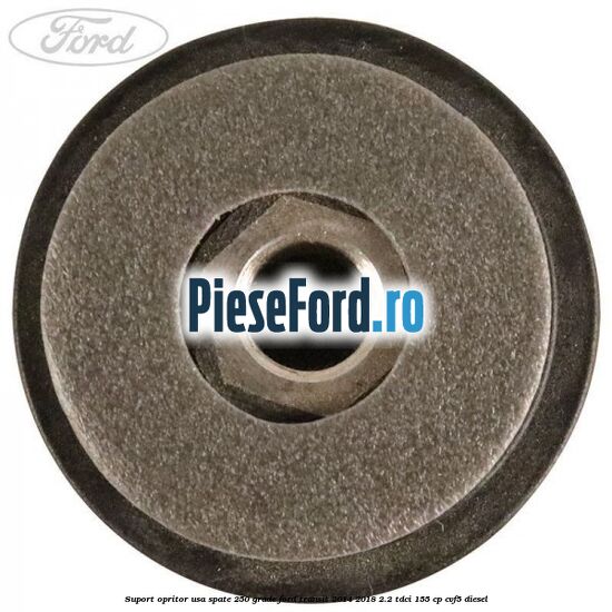Suport opritor usa spate 250 grade Ford Transit 2014-2018 2.2 TDCi 155 cp CVF5 diesel