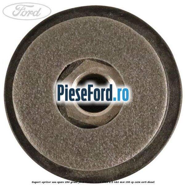Suport opritor usa spate 250 grade Ford Transit 2014-2018 2.2 TDCi 4x4 155 cp CV24, CVR5 diesel