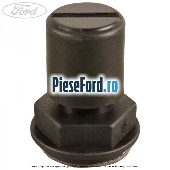 Suport opritor usa spate 250 grade Ford Transit 2014-2018 2.2 TDCi RWD 100 cp DRR5 diesel