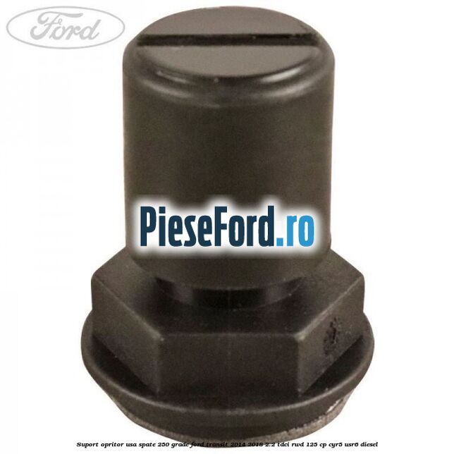 Suport opritor usa spate 250 grade Ford Transit 2014-2018 2.2 TDCi RWD 125 cp CYR5, USR6 diesel