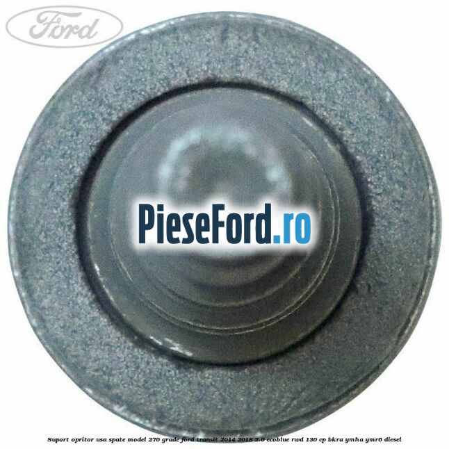 Suport opritor usa spate model 270 grade Ford Transit 2014-2018 2.0 EcoBlue RWD 130 cp Suport opritor usa spate model 270 grade Ford Transit 2014-2018 2.0 EcoBlue RWD 130 cp BKRA, YMHA, YMR6 diesel