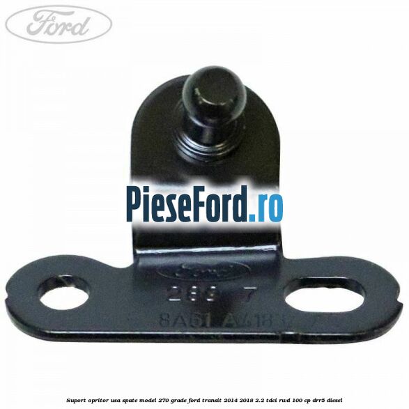 Suport opritor usa spate model 270 grade Ford Transit 2014-2018 2.2 TDCi RWD 100 cp DRR5 diesel