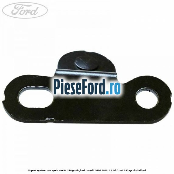 Suport opritor usa spate model 270 grade Ford Transit 2014-2018 2.2 TDCi RWD 135 cp Suport opritor usa spate model 270 grade Ford Transit 2014-2018 2.2 TDCi RWD 135 cp UHR5 diesel