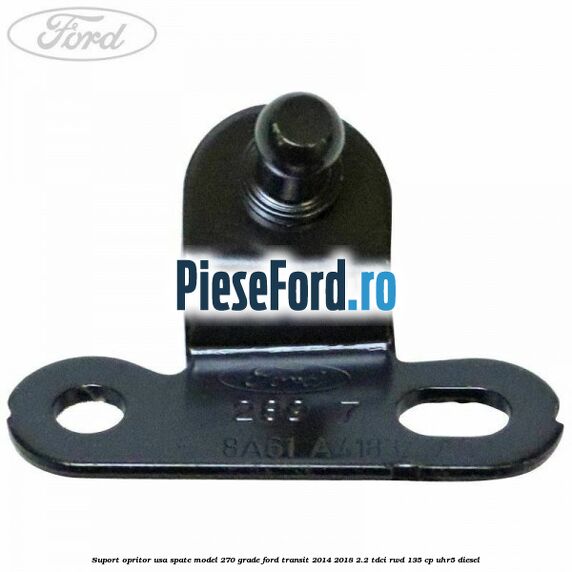 Suport opritor usa spate model 270 grade Ford Transit 2014-2018 2.2 TDCi RWD 135 cp Suport opritor usa spate model 270 grade Ford Transit 2014-2018 2.2 TDCi RWD 135 cp UHR5 diesel