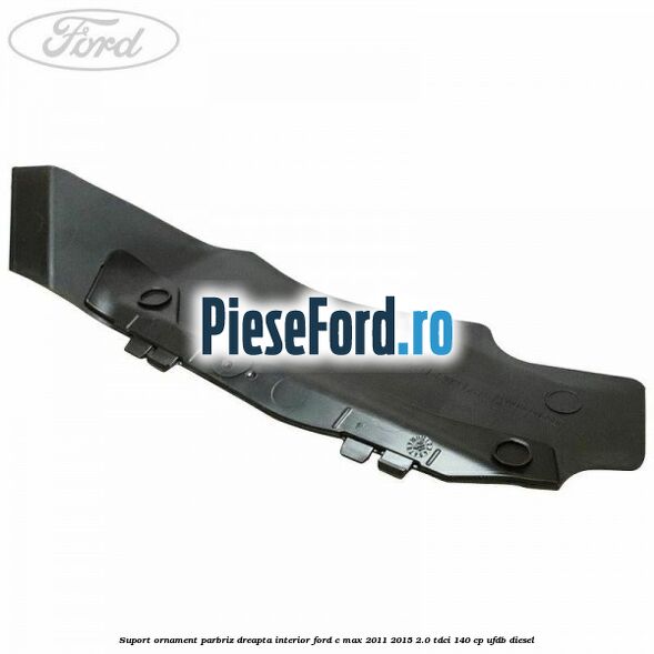 Suport ornament parbriz dreapta interior Ford C-Max 2011-2015 2.0 TDCi 140 cp UFDB diesel