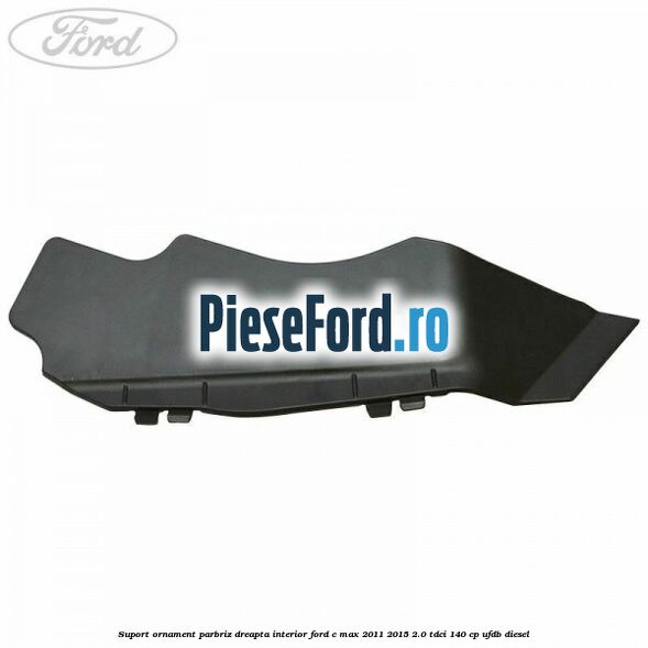 Suport ornament parbriz dreapta interior Ford C-Max 2011-2015 2.0 TDCi 140 cp UFDB diesel
