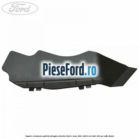 Suport ornament parbriz dreapta interior Ford C-Max 2011-2015 2.0 TDCi 163 cp TXDB diesel