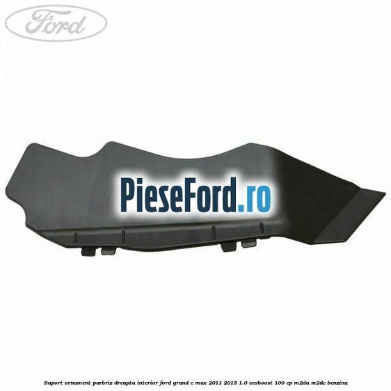 Suport ornament parbriz dreapta interior Ford Grand C-Max 2011-2015 1.0 EcoBoost 100 cp M2DA, M2DC benzina