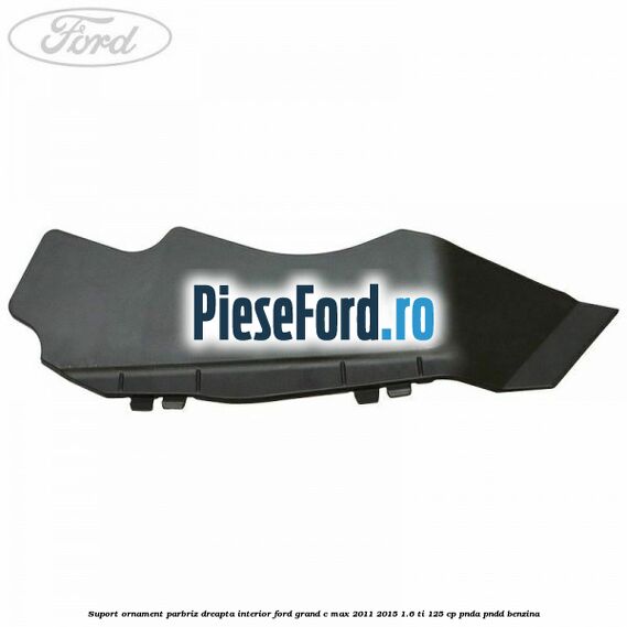 Suport ornament parbriz dreapta interior Ford Grand C-Max 2011-2015 1.6 Ti 125 cp PNDA, PNDD benzina