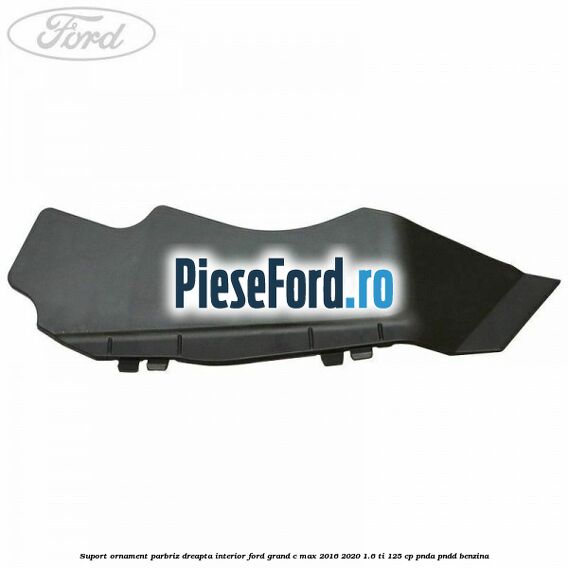 Suport ornament parbriz dreapta interior Ford Grand C-Max 2016-2020 1.6 Ti 125 cp PNDA, PNDD benzina