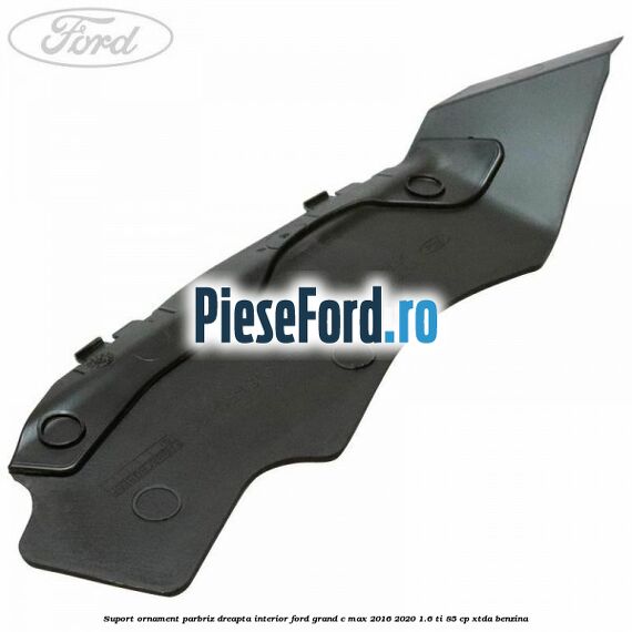 Suport ornament parbriz dreapta interior Ford Grand C-Max 2016-2020 1.6 Ti 85 cp XTDA benzina