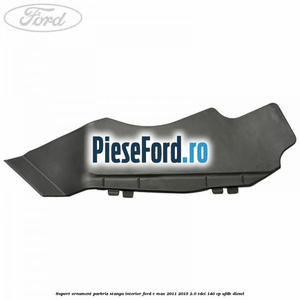 Suport ornament parbriz stanga interior Ford C-Max 2011-2015 2.0 TDCi 140 cp UFDB diesel