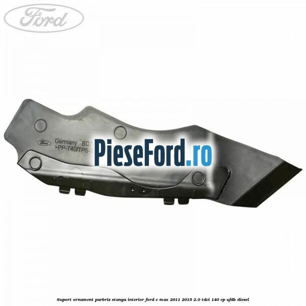 Suport ornament parbriz stanga interior Ford C-Max 2011-2015 2.0 TDCi 140 cp UFDB diesel